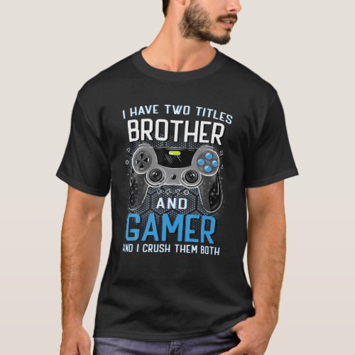 I Have Two Titles Brother And Gamer Gifts For Teen T_Shirt