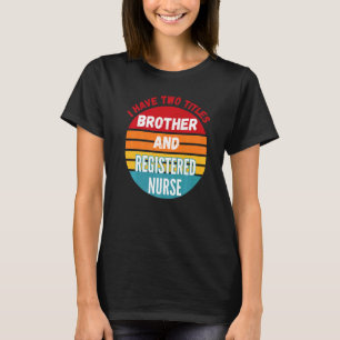 I Have Two Titles Brother And Registered Nurse T-Shirt
