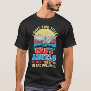 I Have Two Titles Dad And Abuelo The Man Myth Bad  T-Shirt