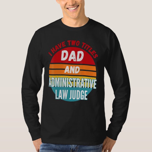 I Have Two Titles Dad And Administrative Law Judge T-Shirt (Front)