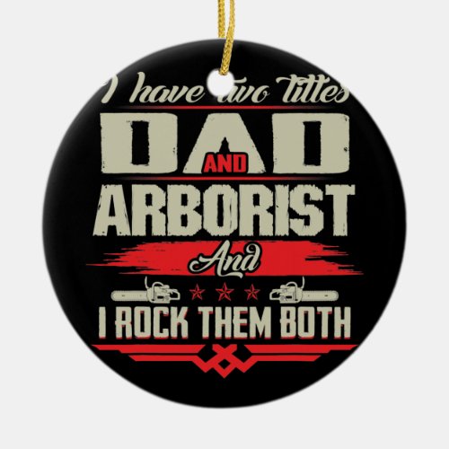 I Have Two Titles Dad And Arborist And I Rock Ceramic Ornament