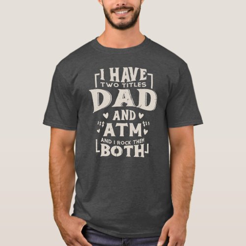 I Have Two Titles Dad And ATM Funny Fathers Day T_Shirt