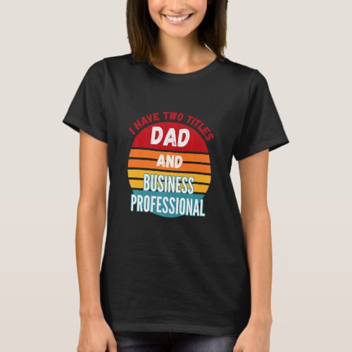 I Have Two Titles Dad And Business Professional  T_Shirt