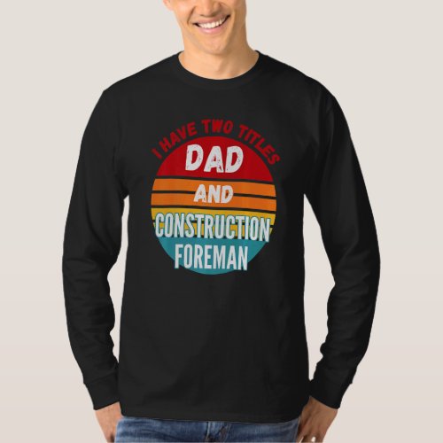 I Have Two Titles Dad And Construction Foreman T-Shirt