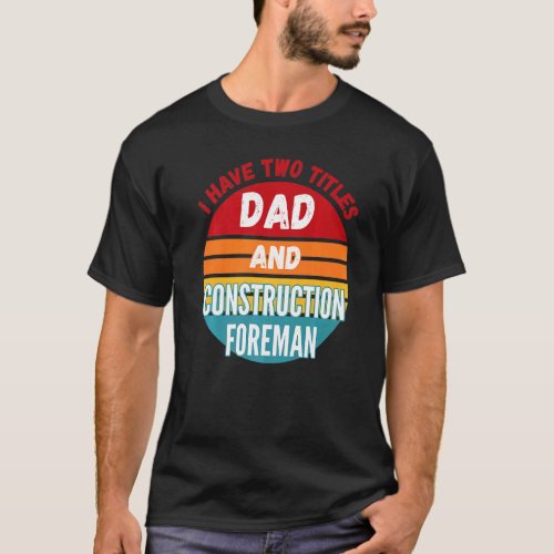 I Have Two Titles Dad And Construction Foreman T-Shirt
