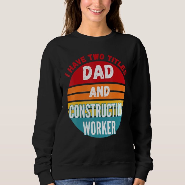 I Have Two Titles Dad And Construction Worker Sweatshirt (Front)
