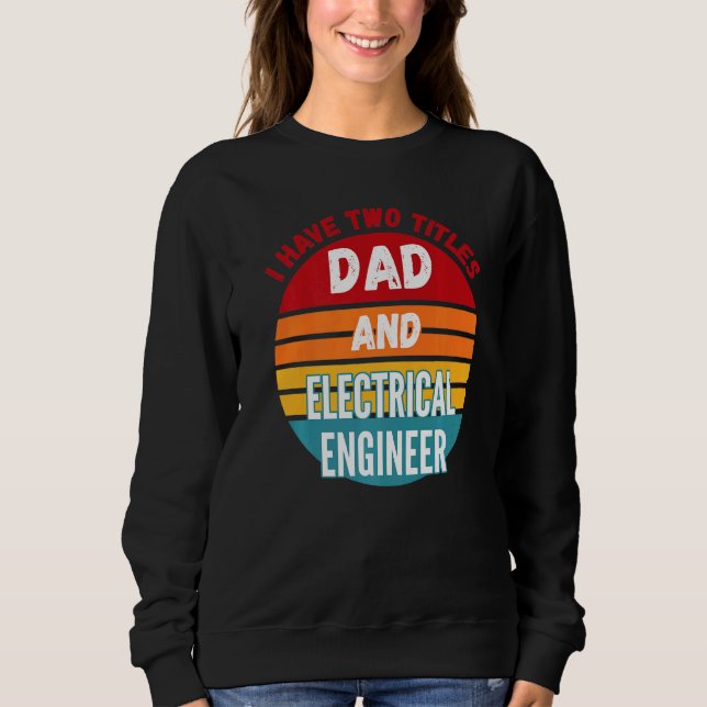 I Have Two Titles Dad And Electrical Engineer Sweatshirt (Front)