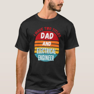 I Have Two Titles Dad And Electrical Engineer T-Shirt