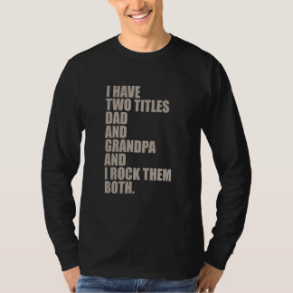 i have two titles dad and grandpa and i rock them T-Shirt