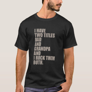 i have two titles dad and grandpa and i rock them T-Shirt