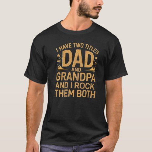 i have two titles dad and grandpa and i rock them T_Shirt