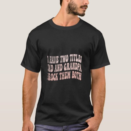 I Have Two Titles Dad And Grandpa Father s Day Gra T_Shirt