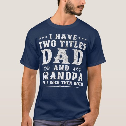I Have Two Titles Dad And Grandpa Fathers Day Gift T_Shirt