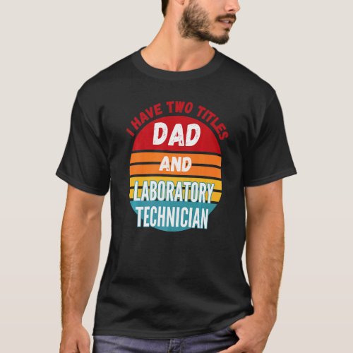 I Have Two Titles Dad And Laboratory Technician T-Shirt