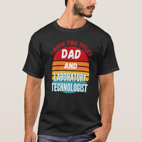 I Have Two Titles Dad And Laboratory Technologist T-Shirt
