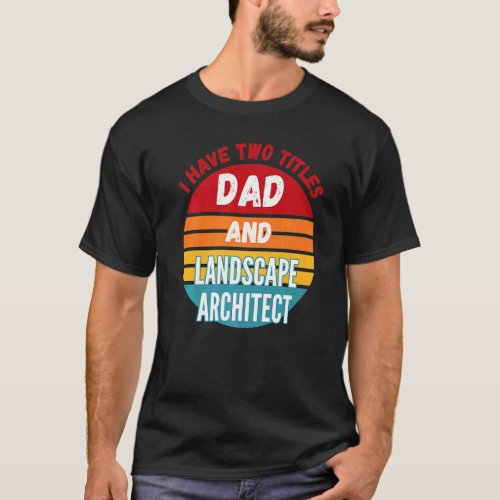 I Have Two Titles Dad And Landscape Architect T-Shirt