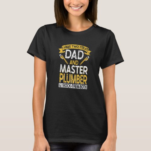 I have two titles Dad and Master Plumber plumbing  T_Shirt