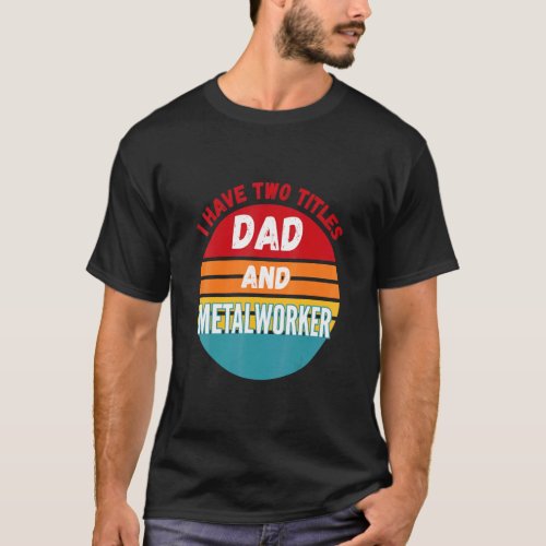 I Have Two Titles Dad And Metalworker  T_Shirt
