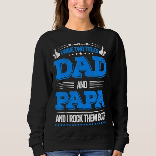 I Have Two Titles Dad And Papa   Fathers Day  6 Sweatshirt
