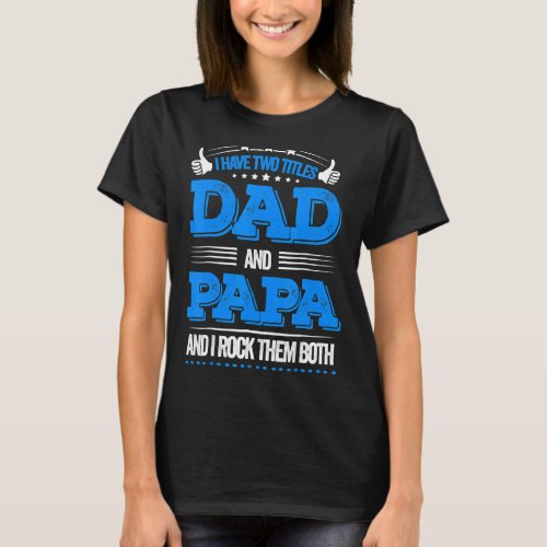 I Have Two Titles Dad And Papa   Fathers Day  6 T_Shirt