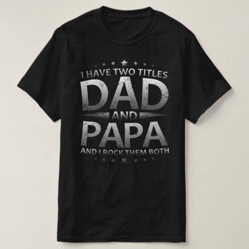 i have two titles dad and papa T_Shirt