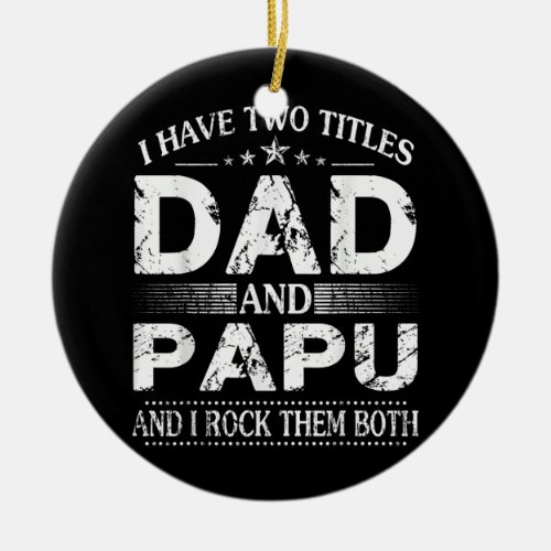 I Have Two Titles Dad And Papu Fathers Day Gift  Ceramic Ornament