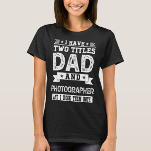 I Have Two Titles Dad And Photographer And I Rock  T-Shirt