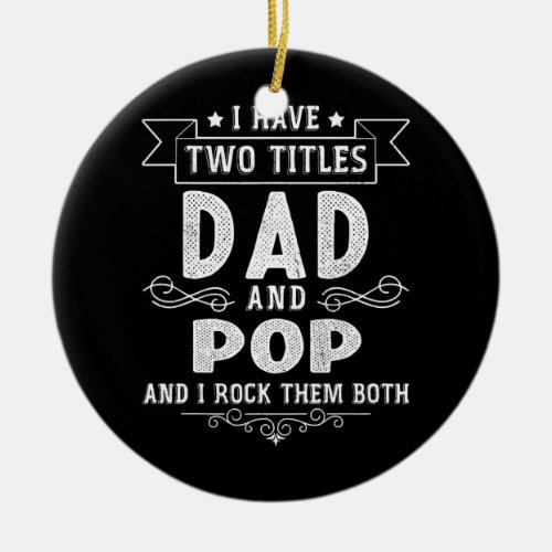 I Have Two Titles Dad And Pop Funny Fathers Day  Ceramic Ornament