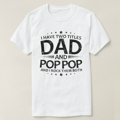 i have two titles dad and pop pop and i rock them T_Shirt