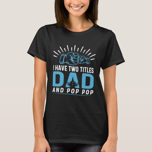 I Have Two Titles Dad and Pop Pop Fathers Day T-Shirt (Front)