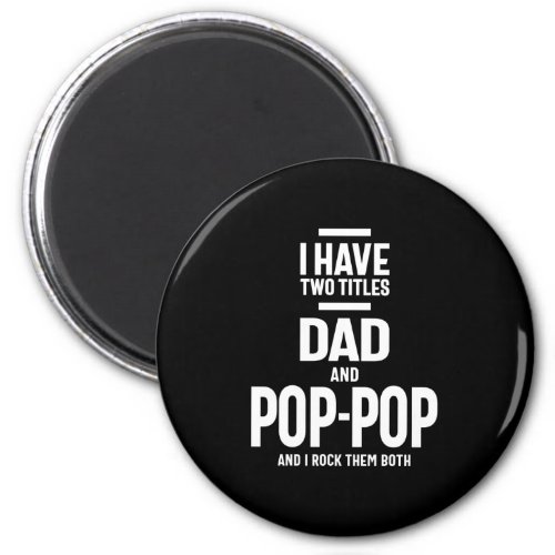 I Have Two Titles Dad and Pop_Pop Magnet