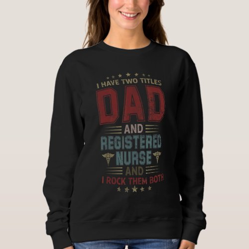 I Have Two Titles Dad And Registered Nurse Father Sweatshirt