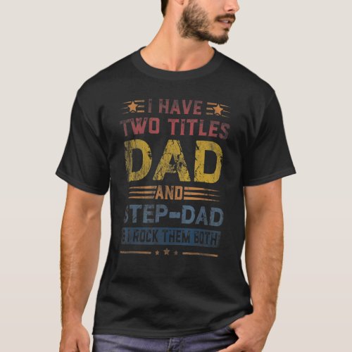 I Have Two Titles Dad And Step Dad  Fathers Day 6 T_Shirt