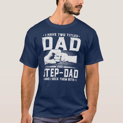 I Have Two Titles Dad And Step Dad Fathers Day  T_Shirt
