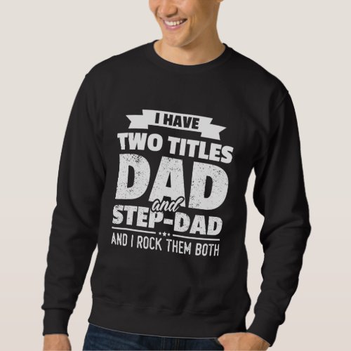 I Have Two Titles Dad And Step_Dad Gift Funny Fath Sweatshirt