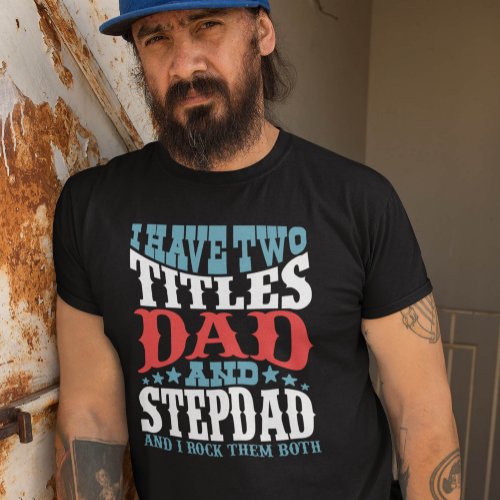 I Have Two Titles Dad and Stepdad Fathers Day T_Shirt
