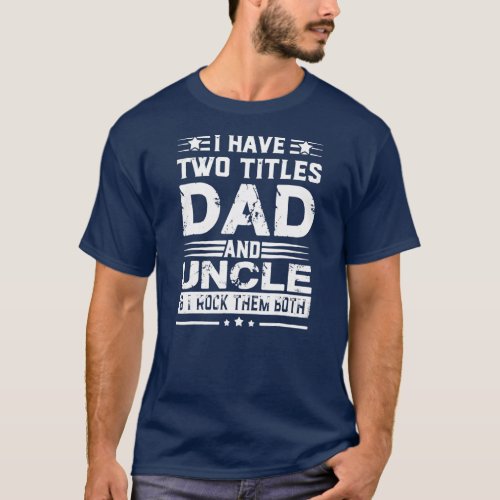 I Have Two Titles Dad And Uncle Funny Gift T_Shirt