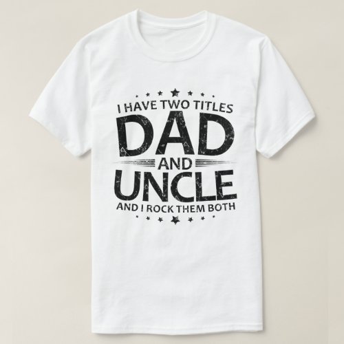 I Have Two Titles dad And uncle T_Shirt