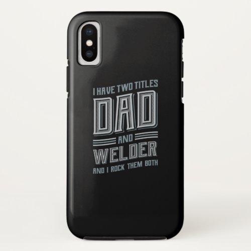 I Have Two Titles Dad And Welder And I Rock iPhone X Case
