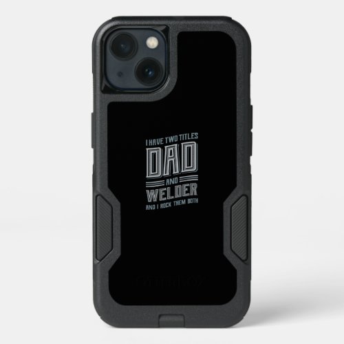 I Have Two Titles Dad And Welder And I Rock iPhone 13 Case