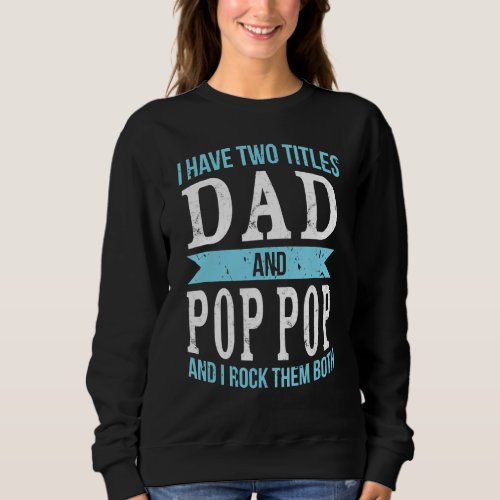 I Have Two Titles Dad  Pop Pop   Fathers Day Sweatshirt