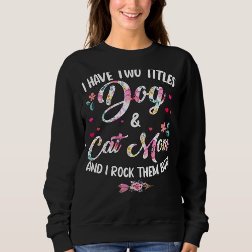 I Have Two Titles Dog And Cat Mom Floral Happy Mot Sweatshirt