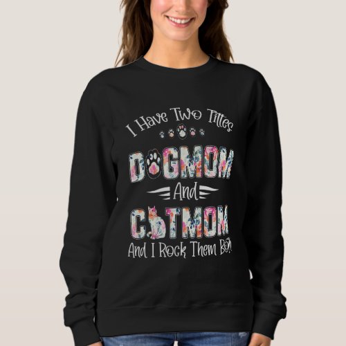 I Have Two Titles Dog Mom And Cat Mom  Dog Sweatshirt