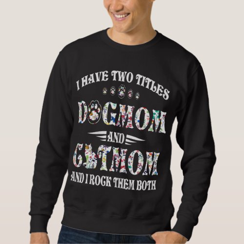 I Have Two Titles Dog Mom And Cat Mom Funny Dog Lo Sweatshirt