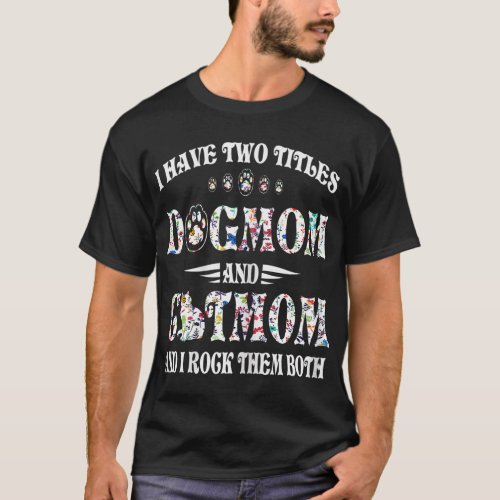 I Have Two Titles Dog Mom And Cat Mom Funny Dog Lo T_Shirt