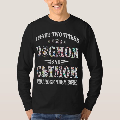 I Have Two Titles Dog Mom And Cat Mom Funny Dog Lo T_Shirt