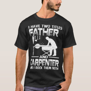 I Have Two Titles FATHER And Carpenter And I Rock  T-Shirt