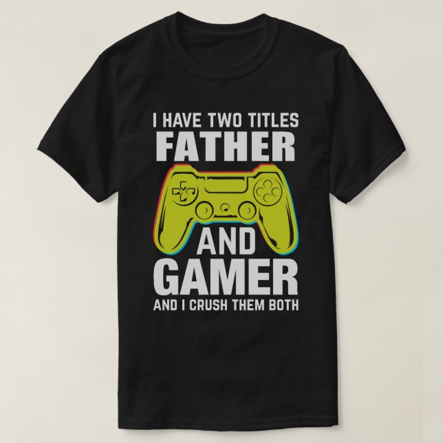 I Have Two Titles FATHER And Gamer And I Crush The T-Shirt (Design Front)