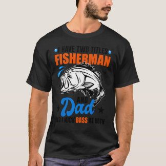 I Have Two Titles Fisherman And Dad Bass Fishing T-Shirt