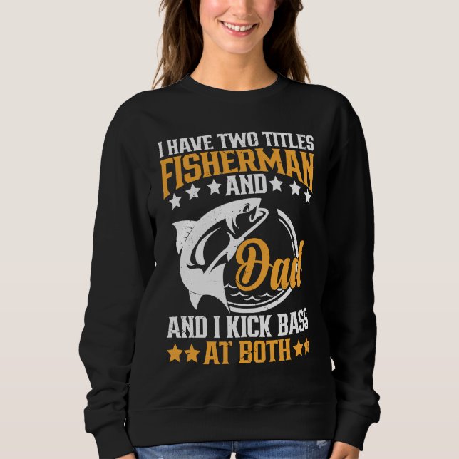 I Have Two Titles Fisherman Dad Bass Fishing Fathe Sweatshirt (Front)